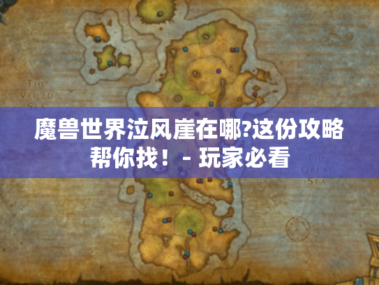 魔兽世界泣风崖在哪?这份攻略帮你找！- 玩家必看