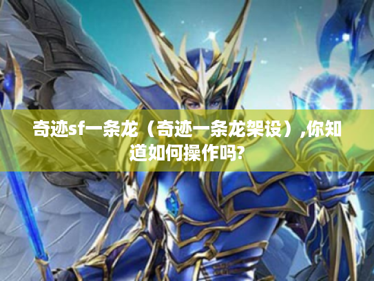 奇迹sf一条龙(奇迹一条龙架设),你知道如何操作吗? 奇迹sf一条龙(奇迹一条龙架设),你知道如何操作吗?