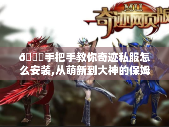 📝手把手教你奇迹私服怎么安装,从萌新到大神的保姆级攻略