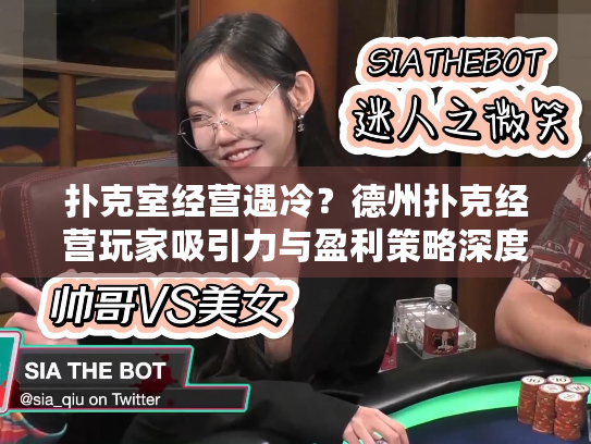 扑克室经营遇冷？德州扑克经营玩家吸引力与盈利策略深度解析