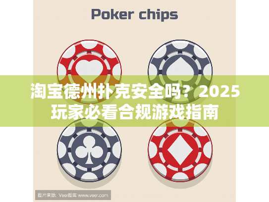 淘宝德州扑克安全吗？2025玩家必看合规游戏指南
