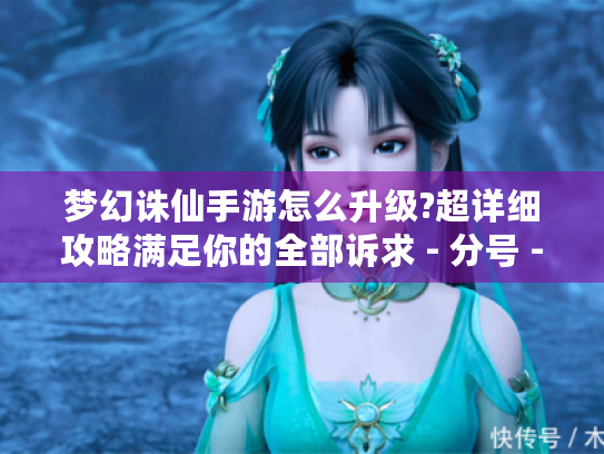 梦幻诛仙手游怎么升级?超详细攻略满足你的全部诉求 - 分号 - 梦幻诛仙手游升级攻略 梦幻诛仙手游怎么升级?超详细攻略满足你的全部诉求 - 分号 - 梦幻诛仙手游升级攻略