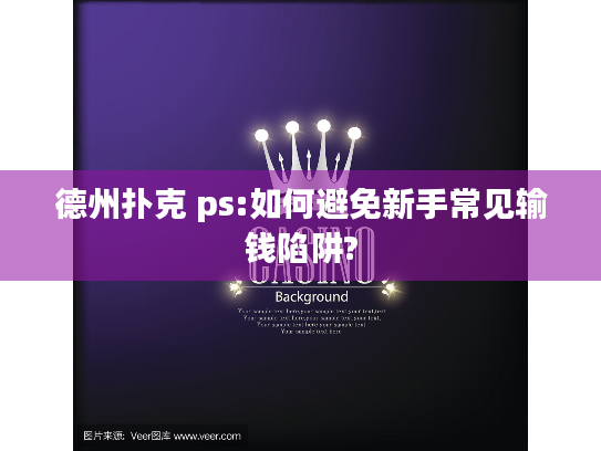 德州扑克 ps:如何避免新手常见输钱陷阱?