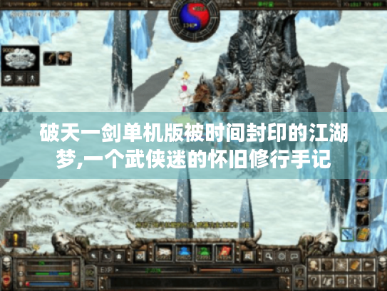 破天一剑单机版被时间封印的江湖梦,一个武侠迷的怀旧修行手记