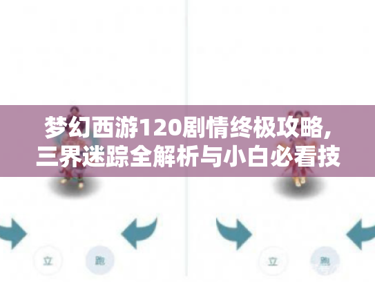 梦幻西游120剧情终极攻略,三界迷踪全解析与小白必看技巧