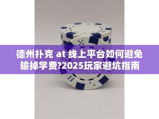 德州扑克 at 线上平台如何避免输掉学费?2025玩家避坑指南