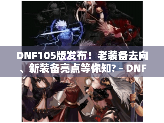 DNF105版发布！老装备去向、新装备亮点等你知? - DNF105版本发布