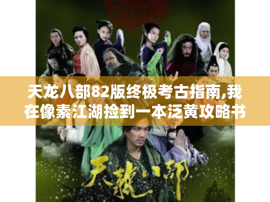 天龙八部82版终极考古指南,我在像素江湖捡到一本泛黄攻略书