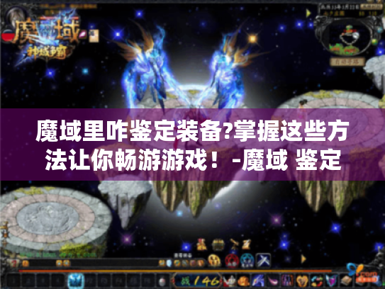 魔域里咋鉴定装备?掌握这些方法让你畅游游戏！-魔域 鉴定装备