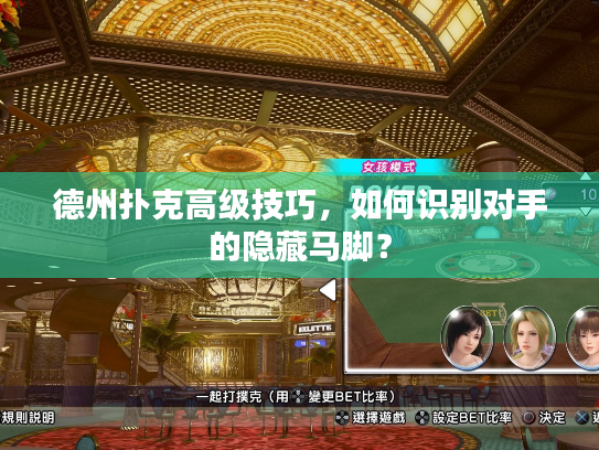 德州扑克高级技巧，如何识别对手的隐藏马脚？
