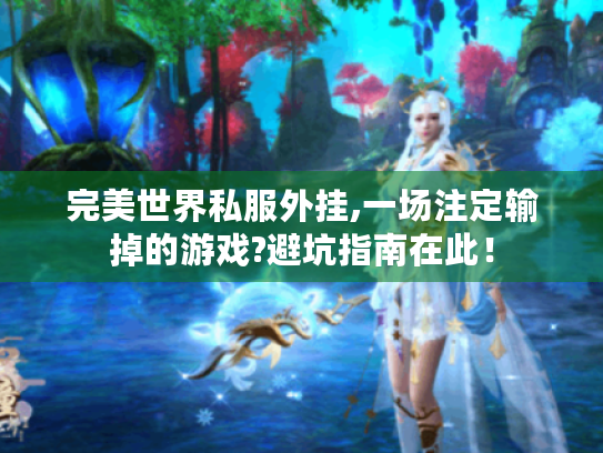 完美世界私服外挂,一场注定输掉的游戏?避坑指南在此！