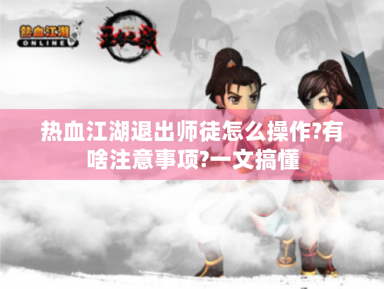 热血江湖退出师徒怎么操作?有啥注意事项?一文搞懂 热血江湖退出师徒怎么操作?有啥注意事项?一文搞懂