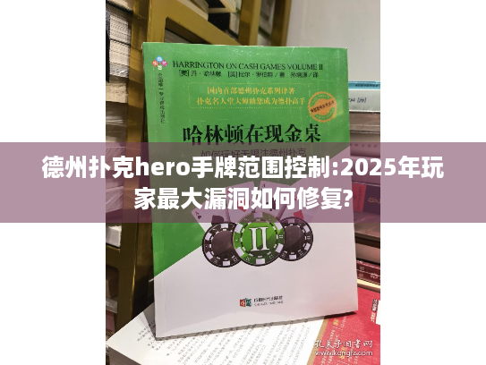 德州扑克hero手牌范围控制:2025年玩家最大漏洞如何修复? 德州扑克hero手牌范围控制:2025年玩家最大漏洞如何修复?