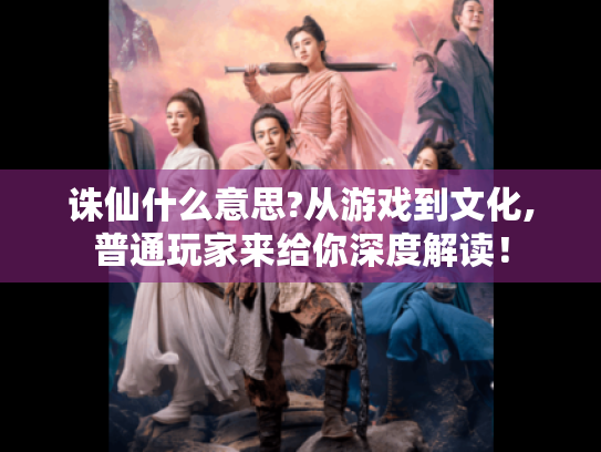 诛仙什么意思?从游戏到文化,普通玩家来给你深度解读！