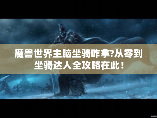 魔兽世界主脑坐骑咋拿?从零到坐骑达人全攻略在此！