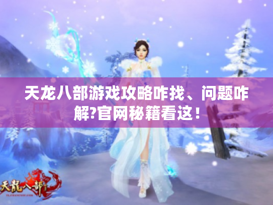天龙八部游戏攻略咋找、问题咋解?官网秘籍看这！