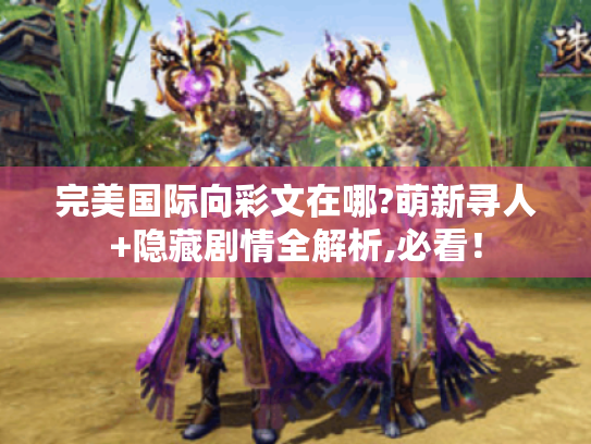 完美国际向彩文在哪?萌新寻人+隐藏剧情全解析,必看！