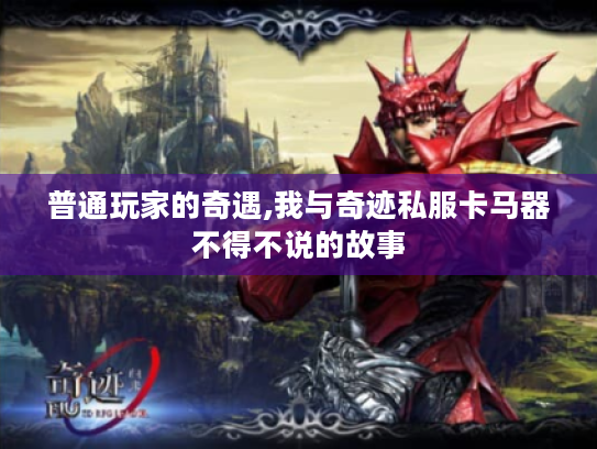 普通玩家的奇遇,我与奇迹私服卡马器不得不说的故事 普通玩家的奇遇,我与奇迹私服卡马器不得不说的故事