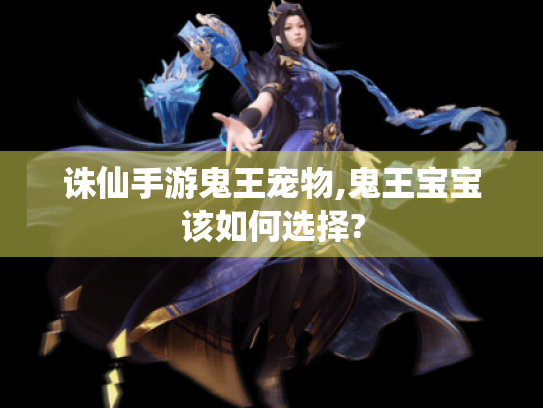 诛仙手游鬼王宠物,鬼王宝宝该如何选择? 诛仙手游鬼王宠物,鬼王宝宝该如何选择?