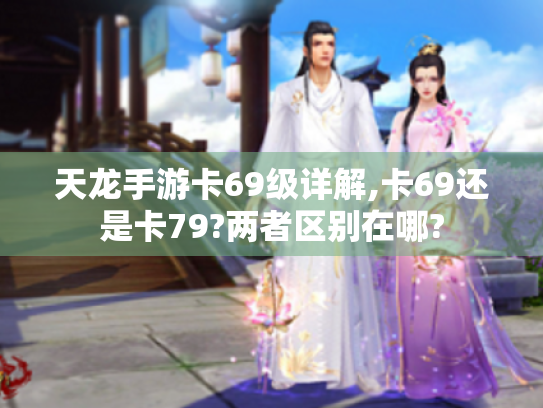 天龙手游卡69级详解,卡69还是卡79?两者区别在哪?