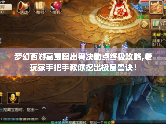 梦幻西游高宝图出兽决地点终极攻略,老玩家手把手教你挖出极品兽诀！