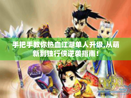 手把手教你热血江湖单人升级,从萌新到独行侠逆袭指南! 手把手教你热血江湖单人升级,从萌新到独行侠逆袭指南!