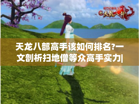 天龙八部高手该如何排名?一文剖析扫地僧等众高手实力|游戏攻略