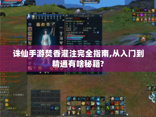 诛仙手游焚香灌注完全指南,从入门到精通有啥秘籍?