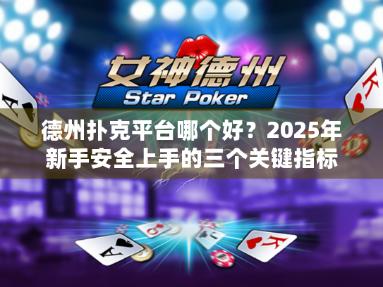 德州扑克平台哪个好？2025年新手安全上手的三个关键指标