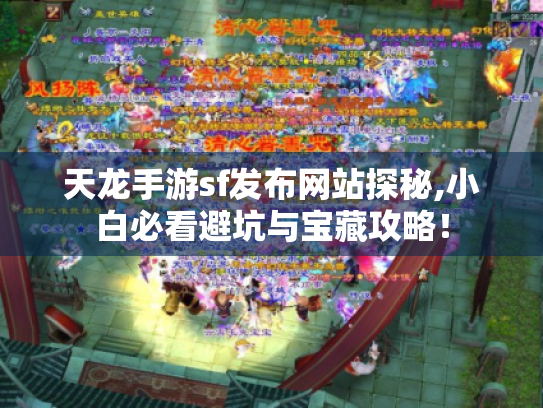天龙手游sf发布网站探秘,小白必看避坑与宝藏攻略！