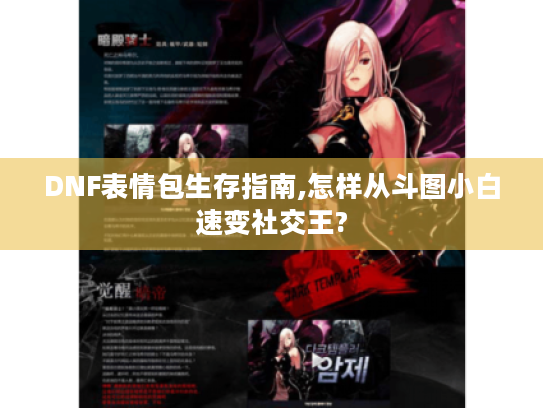 DNF表情包生存指南,怎样从斗图小白速变社交王?