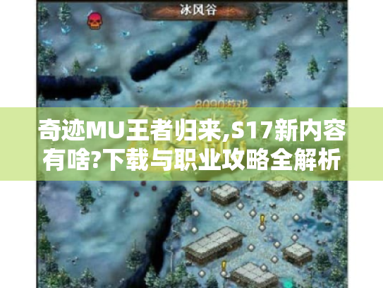 奇迹MU王者归来,S17新内容有啥?下载与职业攻略全解析