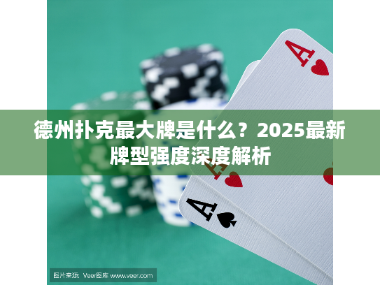 德州扑克最大牌是什么？2025最新牌型强度深度解析