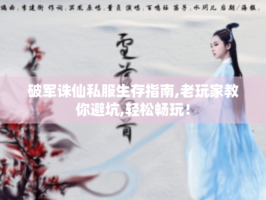 破军诛仙私服生存指南,老玩家教你避坑,轻松畅玩！