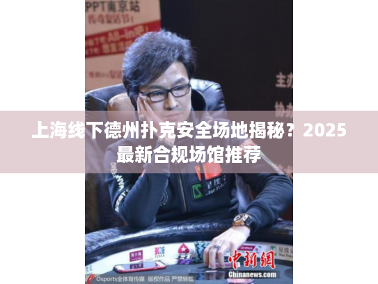 上海线下德州扑克安全场地揭秘？2025最新合规场馆推荐