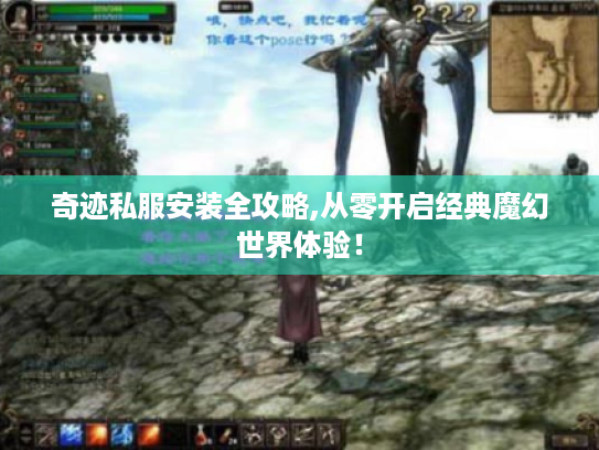 奇迹私服安装全攻略,从零开启经典魔幻世界体验！