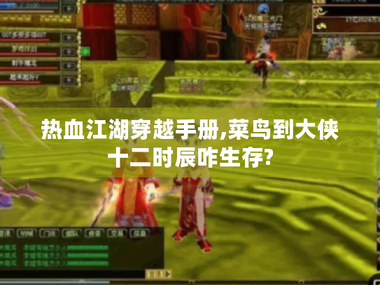 热血江湖穿越手册,菜鸟到大侠十二时辰咋生存?