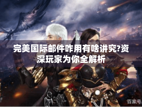 完美国际邮件咋用有啥讲究?资深玩家为你全解析