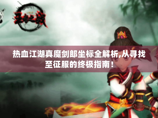 热血江湖真魔剑郎坐标全解析,从寻找至征服的终极指南！