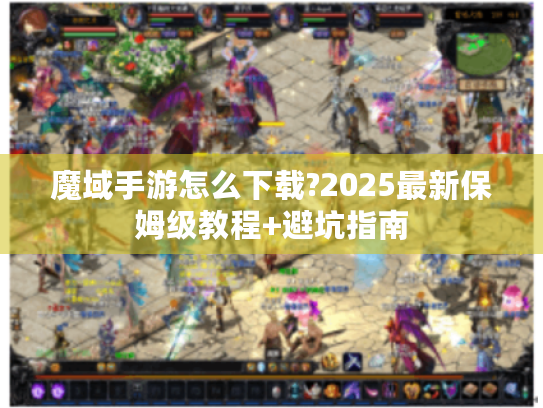 魔域手游怎么下载?2025最新保姆级教程+避坑指南