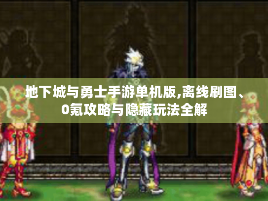 地下城与勇士手游单机版,离线刷图、0氪攻略与隐藏玩法全解