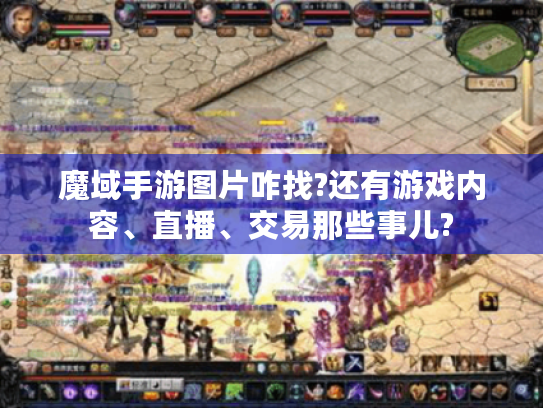 魔域手游图片咋找?还有游戏内容、直播、交易那些事儿?