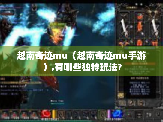 越南奇迹mu（越南奇迹mu手游）,有哪些独特玩法?