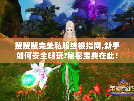 搜搜搜完美私服终极指南,新手如何安全畅玩?秘密宝典在此! 搜搜搜完美私服终极指南,新手如何安全畅玩?秘密宝典在此!