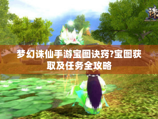 梦幻诛仙手游宝图诀窍?宝图获取及任务全攻略