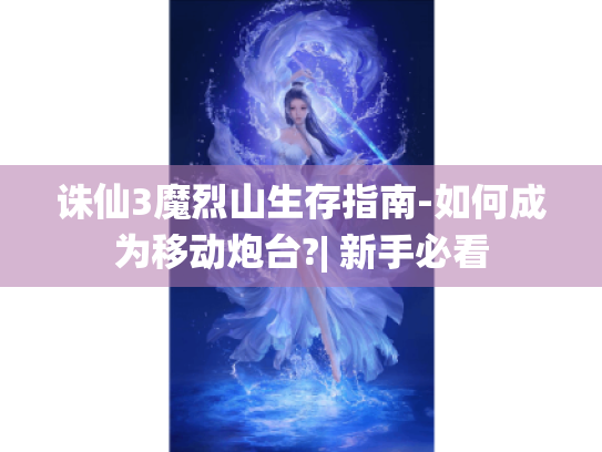 诛仙3魔烈山生存指南-如何成为移动炮台?| 新手必看