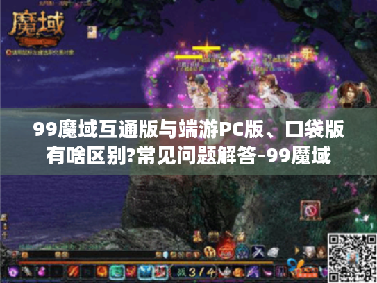 99魔域互通版与端游PC版、口袋版有啥区别?常见问题解答-99魔域