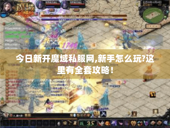 今日新开魔域私服网,新手怎么玩?这里有全套攻略！