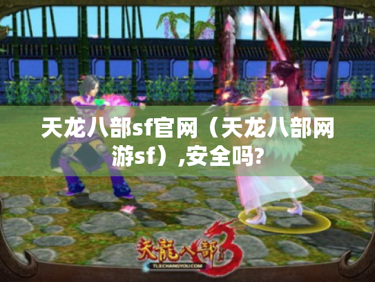 天龙八部sf官网（天龙八部网游sf）,安全吗?