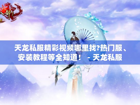 天龙私服精彩视频哪里找?热门服、安装教程等全知道！ - 天龙私服